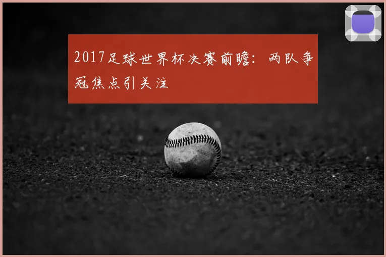 2017足球世界杯决赛前瞻:两队争冠焦点引关注
