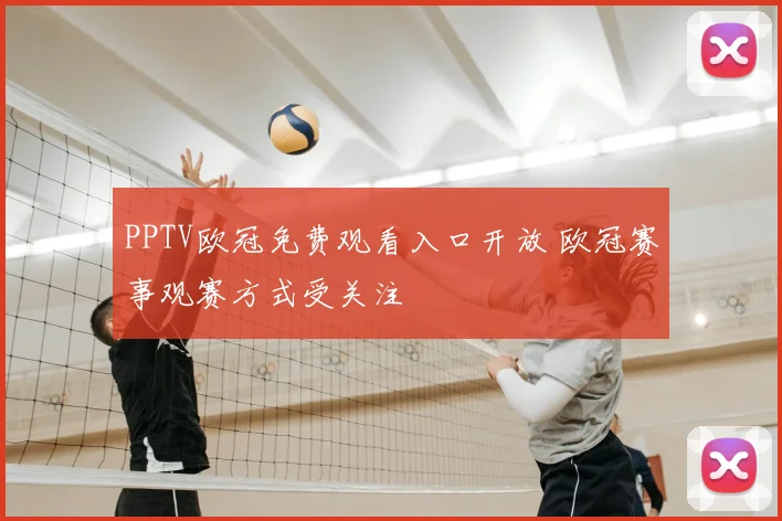 PPTV欧冠免费观看入口开放 欧冠赛事观赛方式受关注