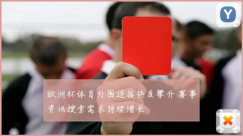 欧洲杯体育外围连接热度攀升 赛事资讯搜索需求持续增长