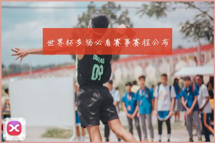 世界杯多场必看赛事赛程公布
