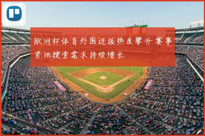 欧洲杯体育外围连接热度攀升 赛事资讯搜索需求持续增长