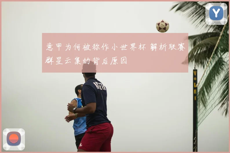 意甲为何被称作小世界杯 解析联赛群星云集的背后原因