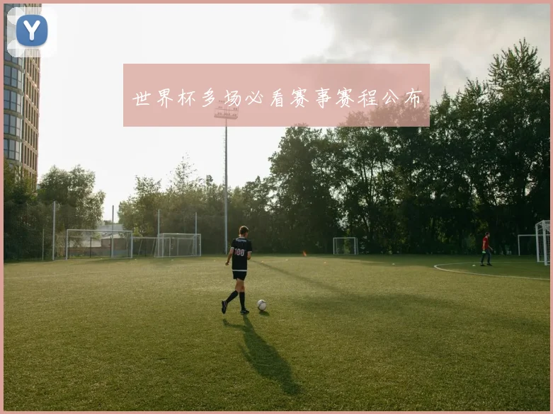 世界杯多场必看赛事赛程公布