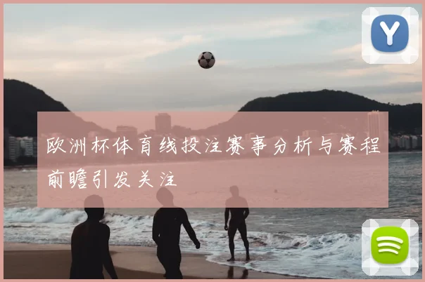 欧洲杯体育线投注赛事分析与赛程前瞻引发关注