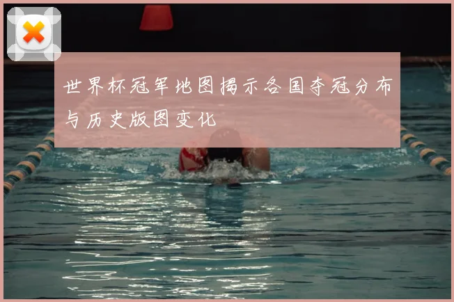 世界杯冠军地图揭示各国夺冠分布与历史版图变化