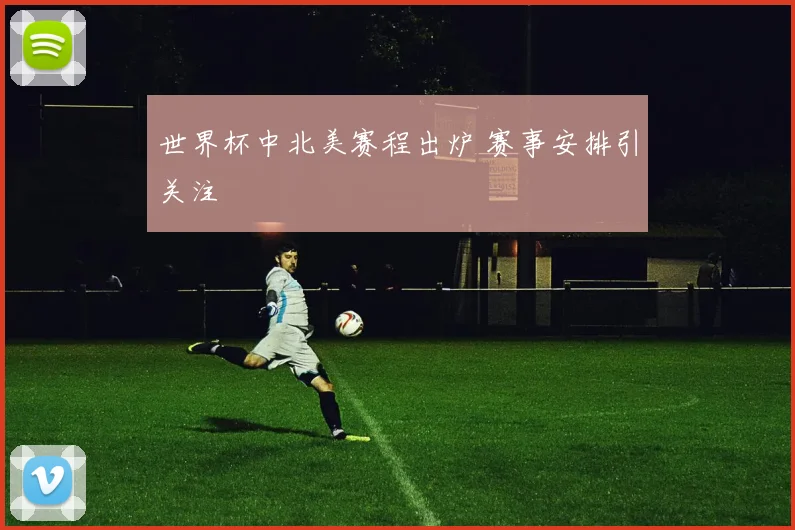 世界杯中北美赛程出炉 赛事安排引关注