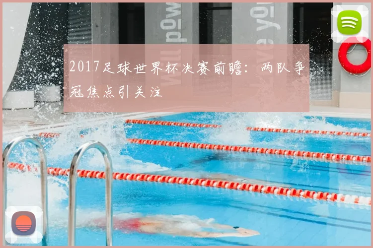 2017足球世界杯决赛前瞻：两队争冠焦点引关注
