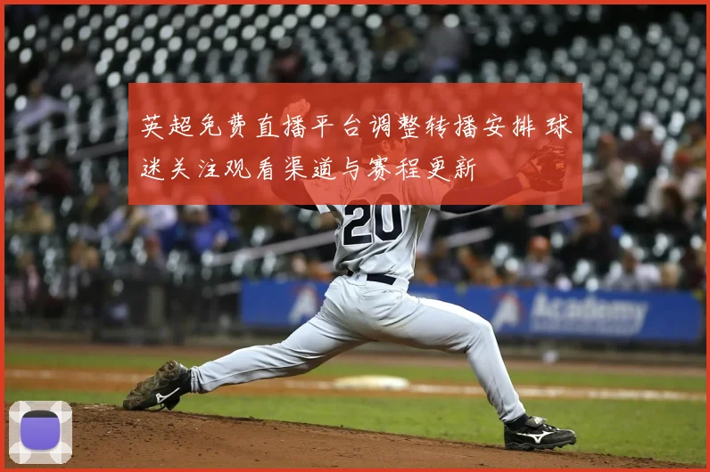 英超免费直播平台调整转播安排 球迷关注观看渠道与赛程更新