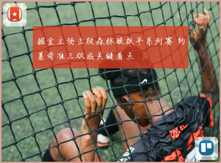 掘金主场击败森林狼扳平系列赛 约基奇准三双成关键看点