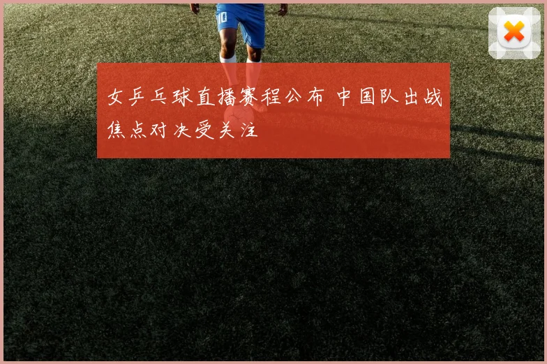女乒乓球直播赛程公布 中国队出战焦点对决受关注