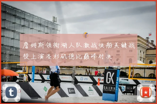 詹姆斯领衔湖人队激战快船关键战役上演洛杉矶德比巅峰对决