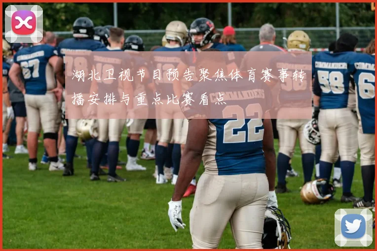 湖北卫视节目预告聚焦体育赛事转播安排与重点比赛看点