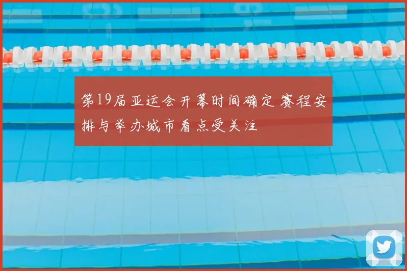 第19届亚运会开幕时间确定 赛程安排与举办城市看点受关注