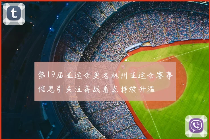 第19届亚运会更名杭州亚运会赛事信息引关注备战看点持续升温