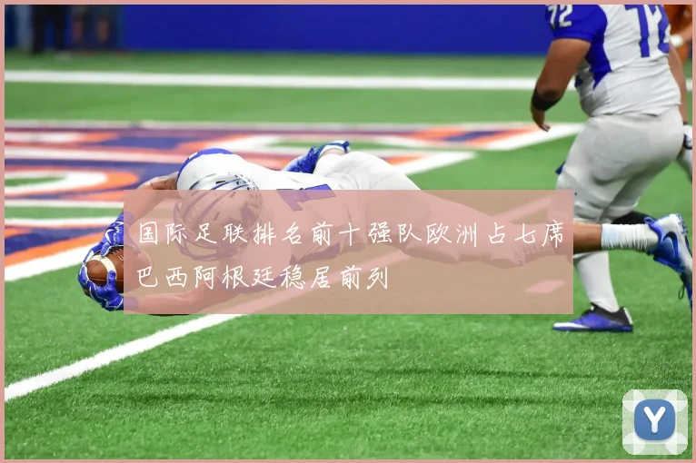 国际足联排名前十强队欧洲占七席巴西阿根廷稳居前列