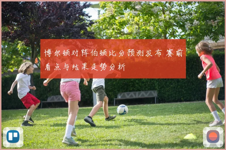 博尔顿对阵伯顿比分预测发布 赛前看点与结果走势分析