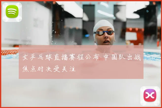 女乒乓球直播赛程公布 中国队出战焦点对决受关注