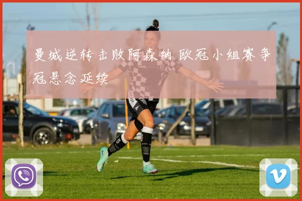 曼城逆转击败阿森纳 欧冠小组赛争冠悬念延续